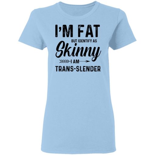 I'm Fat But Identify As Skinny I Am Trans-Slender T-Shirts, Hoodies, Long Sleeve 7