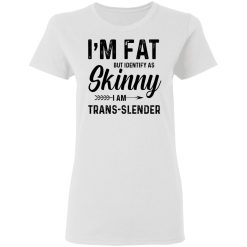 I'm Fat But Identify As Skinny I Am Trans-Slender T-Shirts, Hoodies, Long Sleeve 31