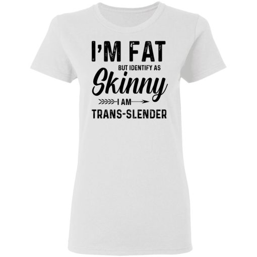 I'm Fat But Identify As Skinny I Am Trans-Slender T-Shirts, Hoodies, Long Sleeve 9