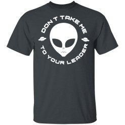 Don't Take Me To Your Leader T-Shirts, Hoodies, Long Sleeve 28