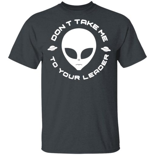 Don't Take Me To Your Leader T-Shirts, Hoodies, Long Sleeve 4