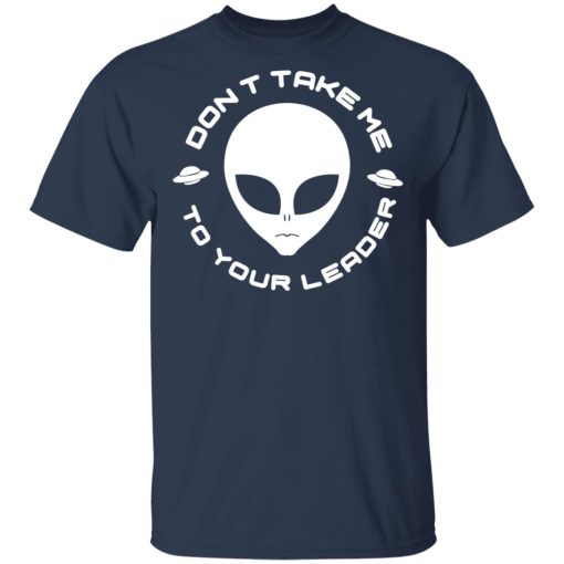 Don't Take Me To Your Leader T-Shirts, Hoodies, Long Sleeve 6