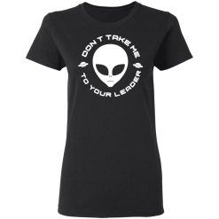 Don't Take Me To Your Leader T-Shirts, Hoodies, Long Sleeve 34