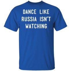 Dance Like Russia Isn't Watching T-Shirts, Hoodies, Long Sleeve 31