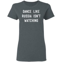 Dance Like Russia Isn't Watching T-Shirts, Hoodies, Long Sleeve 35