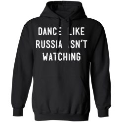 Dance Like Russia Isn't Watching T-Shirts, Hoodies, Long Sleeve 43