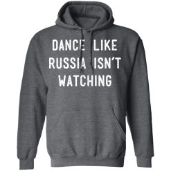 Dance Like Russia Isn't Watching T-Shirts, Hoodies, Long Sleeve 47