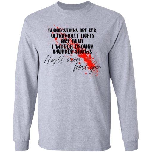 Blood Stains Are Red Ultraviolet Lights Are Blue I Watch Enough Murder Shows T-Shirts, Hoodies, Long Sleeve 13