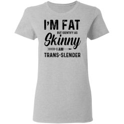 I'm Fat But Identify As Skinny I Am Trans-Slender T-Shirts, Hoodies, Long Sleeve 33