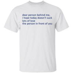 Dear Person Behind Me I Hope Today Doesn't Suck Lots Of Love The Person In Front Of You T-Shirts, Hoodies, Long Sleeve 25