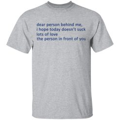 Dear Person Behind Me I Hope Today Doesn't Suck Lots Of Love The Person In Front Of You T-Shirts, Hoodies, Long Sleeve 27