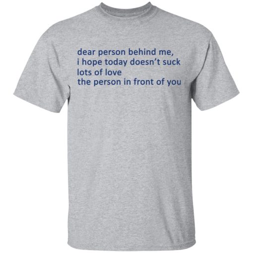 Dear Person Behind Me I Hope Today Doesn't Suck Lots Of Love The Person In Front Of You T-Shirts, Hoodies, Long Sleeve 5