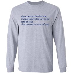Dear Person Behind Me I Hope Today Doesn't Suck Lots Of Love The Person In Front Of You T-Shirts, Hoodies, Long Sleeve 35