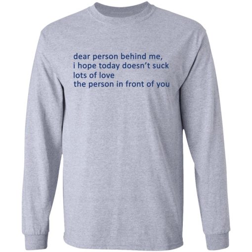 Dear Person Behind Me I Hope Today Doesn't Suck Lots Of Love The Person In Front Of You T-Shirts, Hoodies, Long Sleeve 14