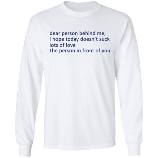 Dear Person Behind Me I Hope Today Doesn't Suck Lots Of Love The Person In Front Of You T-Shirts, Hoodies, Long Sleeve 15