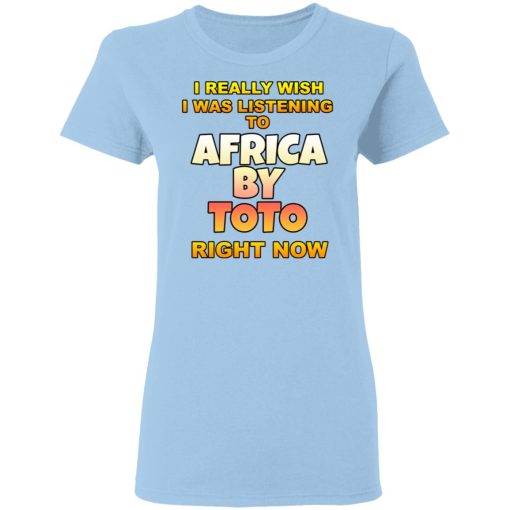 I Really Wish I Was Listening To Africa By Toto Right Now T-Shirts, Hoodies, Long Sleeve 7