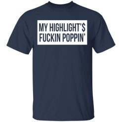 My Highlight Is Fucking Poppin' T-Shirts, Hoodies, Long Sleeve 30