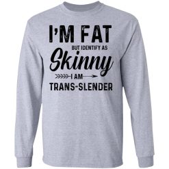 I'm Fat But Identify As Skinny I Am Trans-Slender T-Shirts, Hoodies, Long Sleeve 35