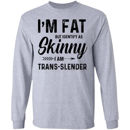 I'm Fat But Identify As Skinny I Am Trans-Slender T-Shirts, Hoodies, Long Sleeve 13