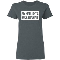 My Highlight Is Fucking Poppin' T-Shirts, Hoodies, Long Sleeve 36