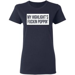 My Highlight Is Fucking Poppin' T-Shirts, Hoodies, Long Sleeve 37