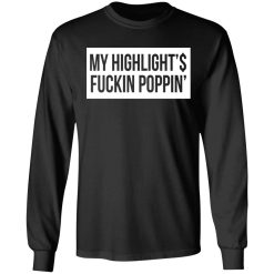 My Highlight Is Fucking Poppin' T-Shirts, Hoodies, Long Sleeve 42