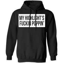My Highlight Is Fucking Poppin' T-Shirts, Hoodies, Long Sleeve 43