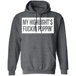 My Highlight Is Fucking Poppin' T-Shirts, Hoodies, Long Sleeve 48