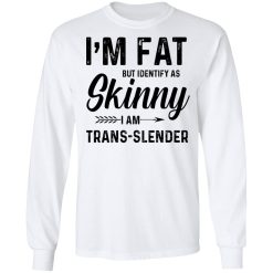 I'm Fat But Identify As Skinny I Am Trans-Slender T-Shirts, Hoodies, Long Sleeve 37