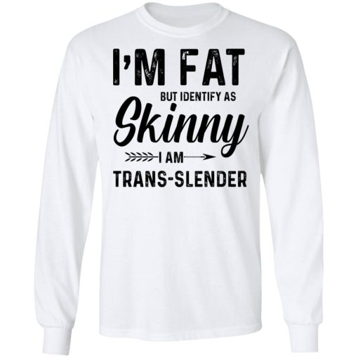 I'm Fat But Identify As Skinny I Am Trans-Slender T-Shirts, Hoodies, Long Sleeve 15