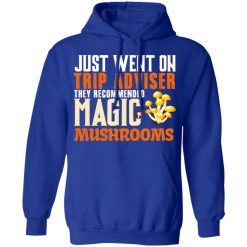 Just Went On Trip Adviser They Recommended Magic MushRooms T-Shirts, Hoodies, Long Sleeve 50