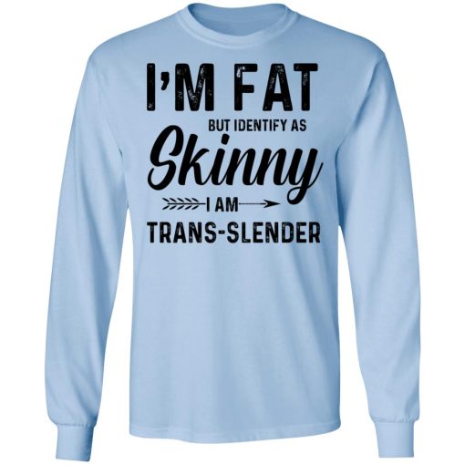 I'm Fat But Identify As Skinny I Am Trans-Slender T-Shirts, Hoodies, Long Sleeve 17