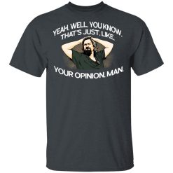 Yeah, Well, You Know, That's Just, Like, Your Opinion, Man The Dude T-Shirts, Hoodies, Long Sleeve 27