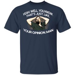 Yeah, Well, You Know, That's Just, Like, Your Opinion, Man The Dude T-Shirts, Hoodies, Long Sleeve 29