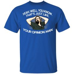 Yeah, Well, You Know, That's Just, Like, Your Opinion, Man The Dude T-Shirts, Hoodies, Long Sleeve 31