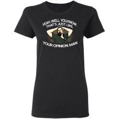 Yeah, Well, You Know, That's Just, Like, Your Opinion, Man The Dude T-Shirts, Hoodies, Long Sleeve 33