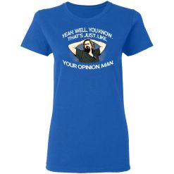 Yeah, Well, You Know, That's Just, Like, Your Opinion, Man The Dude T-Shirts, Hoodies, Long Sleeve 39