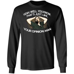 Yeah, Well, You Know, That's Just, Like, Your Opinion, Man The Dude T-Shirts, Hoodies, Long Sleeve 41