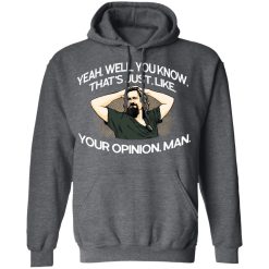 Yeah, Well, You Know, That's Just, Like, Your Opinion, Man The Dude T-Shirts, Hoodies, Long Sleeve 47