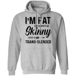 I'm Fat But Identify As Skinny I Am Trans-Slender T-Shirts, Hoodies, Long Sleeve 41