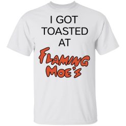 I Got Toasted At Flaming Moe's T-Shirts, Hoodies, Long Sleeve 25