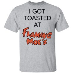I Got Toasted At Flaming Moe's T-Shirts, Hoodies, Long Sleeve 27