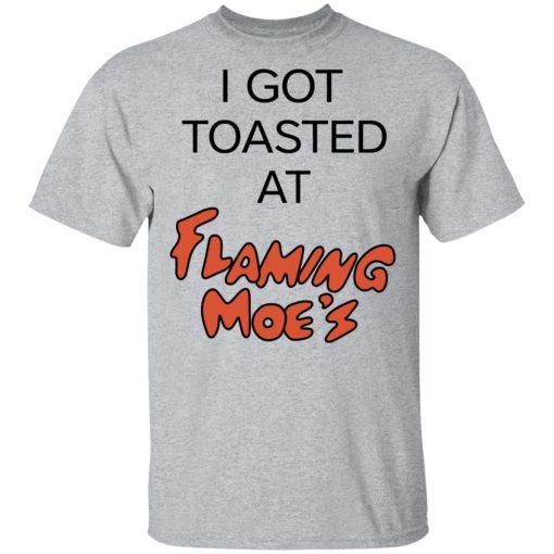 I Got Toasted At Flaming Moe's T-Shirts, Hoodies, Long Sleeve 5