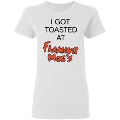 I Got Toasted At Flaming Moe's T-Shirts, Hoodies, Long Sleeve 31