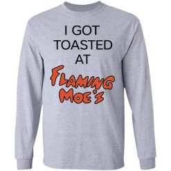 I Got Toasted At Flaming Moe's T-Shirts, Hoodies, Long Sleeve 35