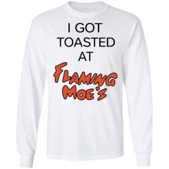 I Got Toasted At Flaming Moe's T-Shirts, Hoodies, Long Sleeve 37