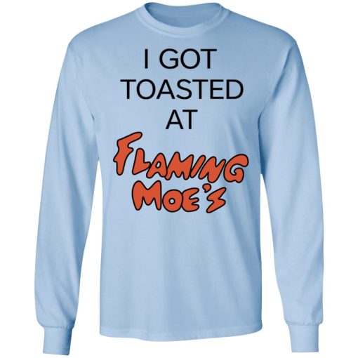I Got Toasted At Flaming Moe's T-Shirts, Hoodies, Long Sleeve 17