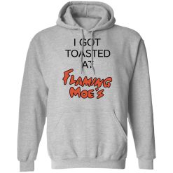 I Got Toasted At Flaming Moe's T-Shirts, Hoodies, Long Sleeve 41