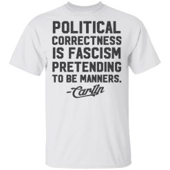 George Carlin Political Correctness Is Fascism Pretending To Be Manners T-Shirts, Hoodies, Long Sleeve 25