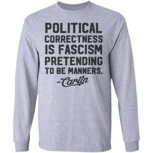 George Carlin Political Correctness Is Fascism Pretending To Be Manners T-Shirts, Hoodies, Long Sleeve 13